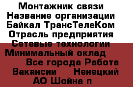 Монтажник связи › Название организации ­ Байкал-ТрансТелеКом › Отрасль предприятия ­ Сетевые технологии › Минимальный оклад ­ 15 000 - Все города Работа » Вакансии   . Ненецкий АО,Шойна п.